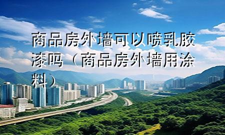 商品房外墻可以噴乳膠漆嗎（商品房外墻用涂料）