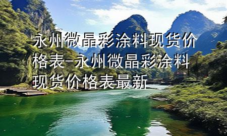 永州微晶彩涂料現(xiàn)貨價格表-永州微晶彩涂料現(xiàn)貨價格表最新