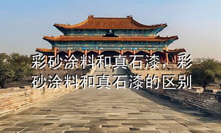 彩砂涂料和真石漆，彩砂涂料和真石漆的區(qū)別