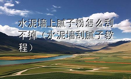 水泥墻上膩?zhàn)臃墼趺垂尾坏簦ㄋ鄩文佔(zhàn)咏坛蹋?>
             </div>
             <!--文章無圖的情況下插入一張圖片end-->
              
      <p>本篇文章給大家談?wù)勊鄩ι夏佔(zhàn)臃墼趺垂尾坏簦约八鄩文佔(zhàn)咏坛虒?yīng)的知識點(diǎn)，希望對各位有所幫助，不要忘了收***本站喔。
今天給各位分享水泥墻上膩?zhàn)臃墼趺垂尾坏舻闹R，其中也會對水泥墻刮膩?zhàn)咏坛踢M(jìn)行解釋，如果能碰巧解決***現(xiàn)在面臨的問題，別忘了關(guān)注本站，現(xiàn)在開始吧！</p><ol type=