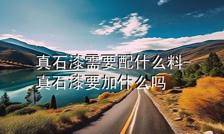真石漆需要配什么料-真石漆要加什么嗎