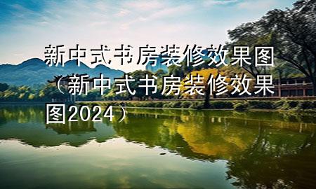 新中式書(shū)房裝修效果圖（新中式書(shū)房裝修效果圖2024）