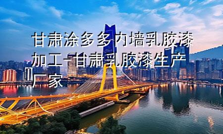 甘肅涂多多內(nèi)墻乳膠漆加工-甘肅乳膠漆生產(chǎn)廠家