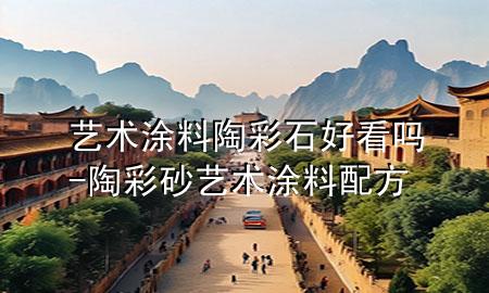 藝術涂料陶彩石好看嗎-陶彩砂藝術涂料配方