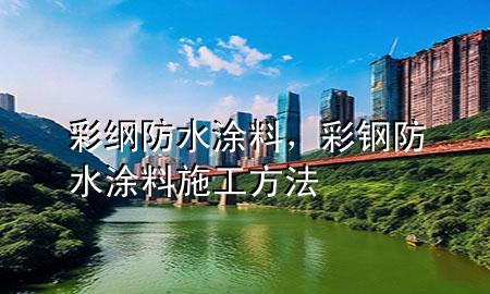 彩綱防水涂料，彩鋼防水涂料施工方法