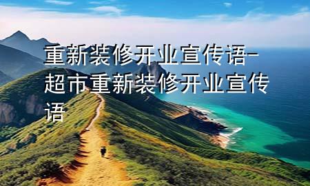 重新裝修開業(yè)宣傳語-超市重新裝修開業(yè)宣傳語