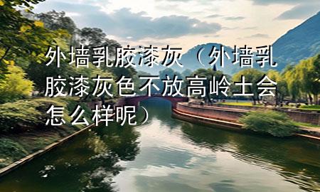 外墻乳膠漆灰（外墻乳膠漆灰色不放高嶺土?xí)趺礃幽兀?>
             </div>
             <!--文章無圖的情況下插入一張圖片end-->
              
      <p>本篇文章給大家談?wù)勍鈮θ槟z漆灰，以及外墻乳膠漆灰色不放高嶺土?xí)趺礃幽貙?yīng)的知識點，希望對各位有所幫助，不要忘了收***本站喔。
今天給各位分享外墻乳膠漆灰的知識，其中也會對外墻乳膠漆灰色不放高嶺土?xí)趺礃幽剡M(jìn)行解釋，如果能碰巧解決***現(xiàn)在面臨的問題，別忘了關(guān)注本站，現(xiàn)在開始吧！</p><ol type=
