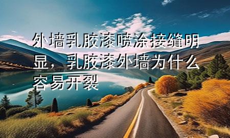 外墻乳膠漆噴涂接縫明顯，乳膠漆外墻為什么容易開裂