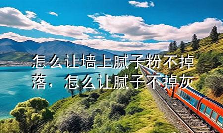 怎么讓墻上膩?zhàn)臃鄄坏袈洌趺醋屇佔(zhàn)硬坏艋?>
             </div>
             <!--文章無(wú)圖的情況下插入一張圖片end-->
              
      <p>本篇文章給大家談?wù)勗趺醋寜ι夏佔(zhàn)臃鄄坏袈?，以及怎么讓膩?zhàn)硬坏艋覍?duì)應(yīng)的知識(shí)點(diǎn)，希望對(duì)各位有所幫助，不要忘了收***本站喔。
今天給各位分享怎么讓墻上膩?zhàn)臃鄄坏袈涞闹R(shí)，其中也會(huì)對(duì)怎么讓膩?zhàn)硬坏艋疫M(jìn)行解釋，如果能碰巧解決***現(xiàn)在面臨的問(wèn)題，別忘了關(guān)注本站，現(xiàn)在開(kāi)始吧！</p><ol type=