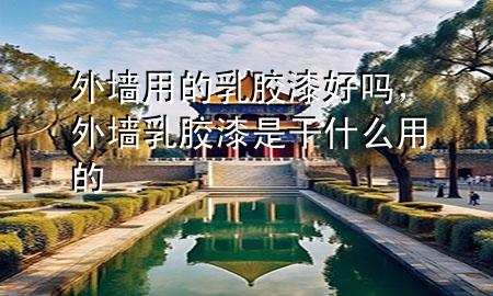 外墻用的乳膠漆好嗎，外墻乳膠漆是干什么用的