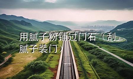 用膩?zhàn)臃垆佭^(guò)門石（刮膩?zhàn)?裝門）