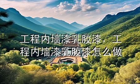 工程內(nèi)墻漆乳膠漆，工程內(nèi)墻漆乳膠漆怎么做