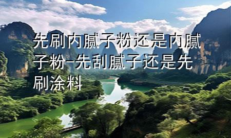 先刷內(nèi)膩?zhàn)臃圻€是內(nèi)膩?zhàn)臃?先刮膩?zhàn)舆€是先刷涂料