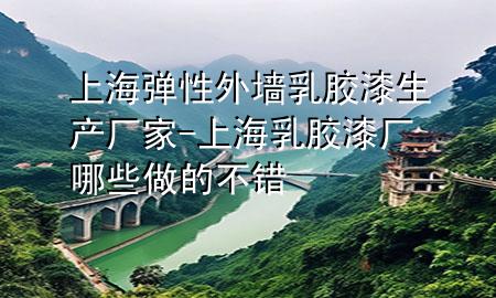 上海彈性外墻乳膠漆生產(chǎn)廠家-上海乳膠漆廠哪些做的不錯(cuò)