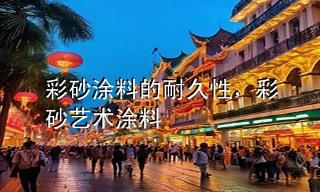 彩砂涂料的耐久性，彩砂藝術涂料