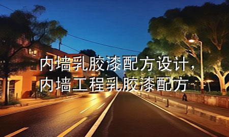 內(nèi)墻乳膠漆配方設(shè)計(jì)，內(nèi)墻工程乳膠漆配方