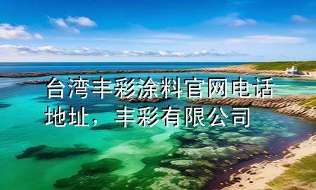 臺灣豐彩涂料官網(wǎng)電話地址，豐彩有限公司