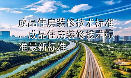 成品住房裝修技術標準，成品住房裝修技術標準最新標準