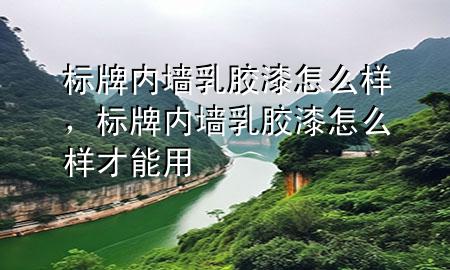 標牌內(nèi)墻乳膠漆怎么樣，標牌內(nèi)墻乳膠漆怎么樣才能用