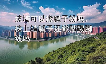 抹墻可以摻膩子粉嗎，抹上墻膩子還能貼踢腳線嗎