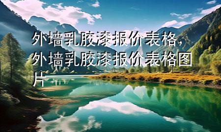 外墻乳膠漆報(bào)價(jià)表格，外墻乳膠漆報(bào)價(jià)表格圖片