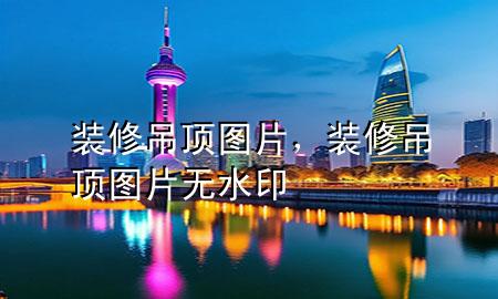 裝修吊頂圖片，裝修吊頂圖片無水印