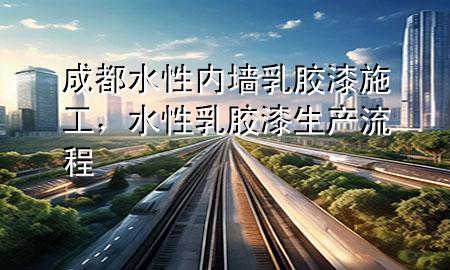成都水性內(nèi)墻乳膠漆施工，水性乳膠漆生產(chǎn)流程