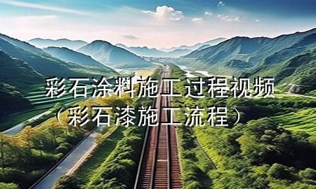 彩石涂料施工過程視頻（彩石漆施工流程）