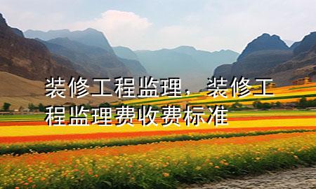 裝修工程監(jiān)理，裝修工程監(jiān)理費收費標準