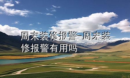 周末裝修 報警-周末裝修報警有用嗎