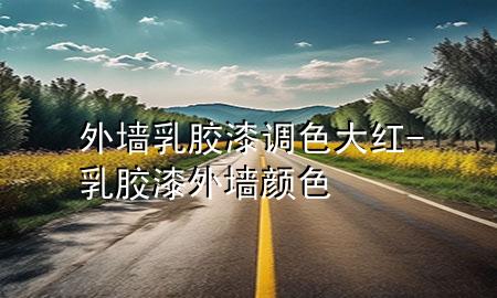 外墻乳膠漆調色大紅-乳膠漆外墻顏色