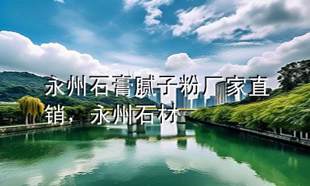 永州石膏膩子粉廠家直銷，永州石材
