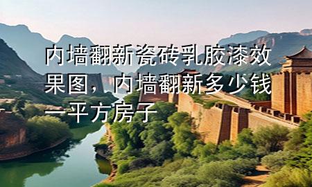 內(nèi)墻翻新瓷磚乳膠漆效果圖，內(nèi)墻翻新多少錢一平方房子