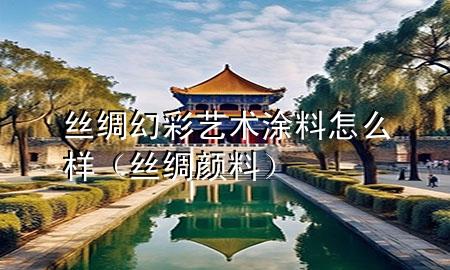 絲綢幻彩藝術(shù)涂料怎么樣（絲綢顏料）