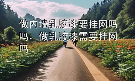 做內(nèi)墻乳膠漆要掛網(wǎng)嗎嗎，做乳膠漆需要掛網(wǎng)嗎