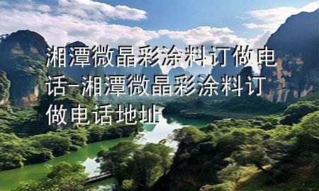 湘潭微晶彩涂料訂做電話-湘潭微晶彩涂料訂做電話地址