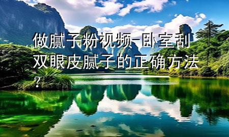 做膩?zhàn)臃垡曨l-臥室刮雙眼皮膩?zhàn)拥恼_方法？
