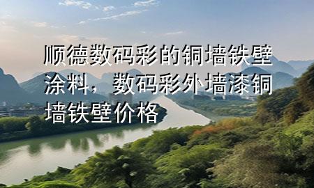 順德數(shù)碼彩的銅墻鐵壁涂料，數(shù)碼彩外墻漆銅墻鐵壁價格