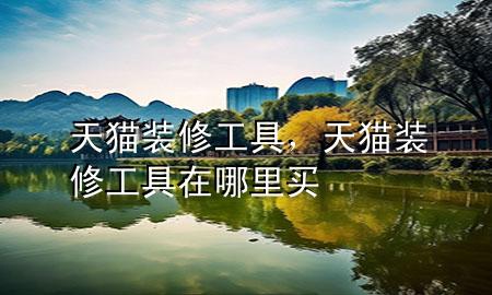 天貓裝修工具，天貓裝修工具在哪里買