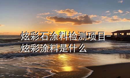 炫彩石涂料檢測(cè)項(xiàng)目-炫彩涂料是什么