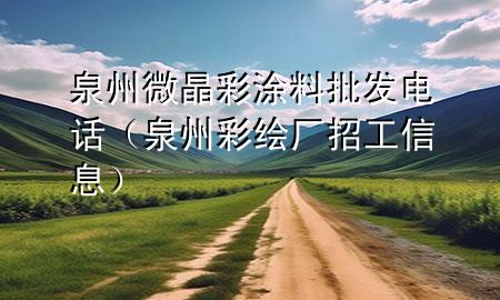 泉州微晶彩涂料批發(fā)電話（泉州彩繪廠招工信息）
