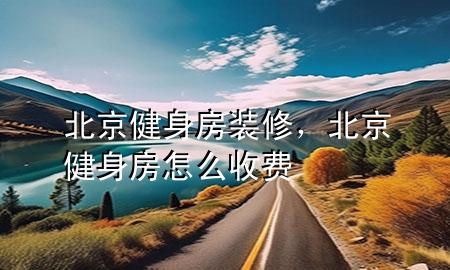 北京健身房裝修，北京健身房怎么收費(fèi)