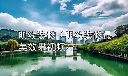 明線裝修（明線裝修最美效果視頻）