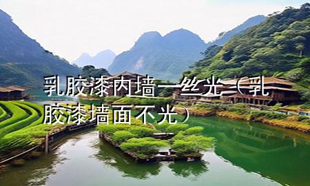 乳膠漆內(nèi)墻一絲光（乳膠漆墻面不光）