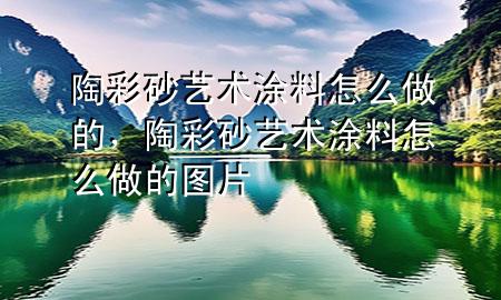 陶彩砂藝術(shù)涂料怎么做的，陶彩砂藝術(shù)涂料怎么做的圖片