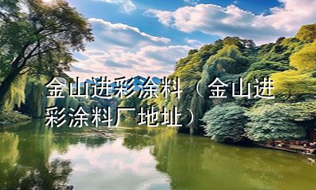 金山進(jìn)彩涂料（金山進(jìn)彩涂料廠地址）