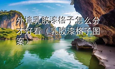 外墻乳膠漆格子怎么分才好看（乳膠漆格子圖案）