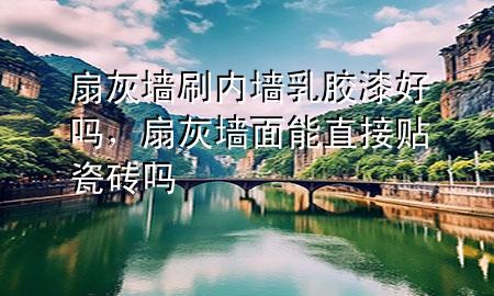 扇灰墻刷內(nèi)墻乳膠漆好嗎，扇灰墻面能直接貼瓷磚嗎