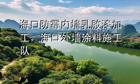 海口防霉內(nèi)墻乳膠漆加工，海口外墻涂料施工隊(duì)