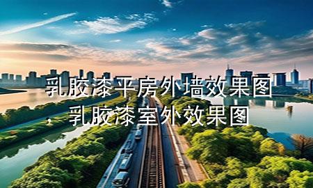 乳膠漆平房外墻效果圖，乳膠漆室外效果圖